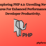 Exploring PHP 8.3: Unveiling New Features For Enhanced Performance And Developer Productivity.